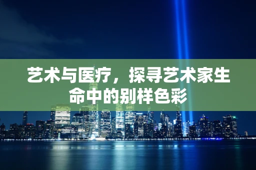 艺术与医疗，探寻艺术家生命中的别样色彩