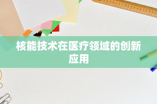 核能技术在医疗领域的创新应用