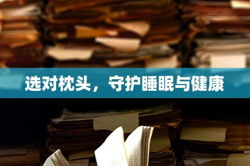 选对枕头，守护睡眠与健康