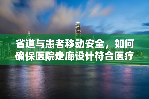 省道与患者移动安全，如何确保医院走廊设计符合医疗需求？