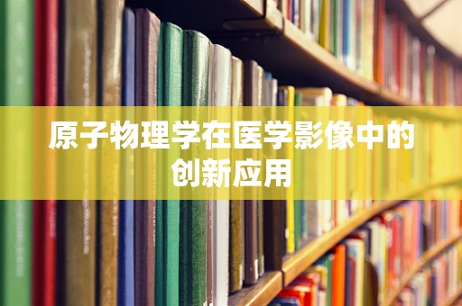 原子物理学在医学影像中的创新应用