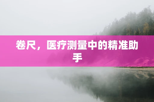 卷尺，医疗测量中的精准助手