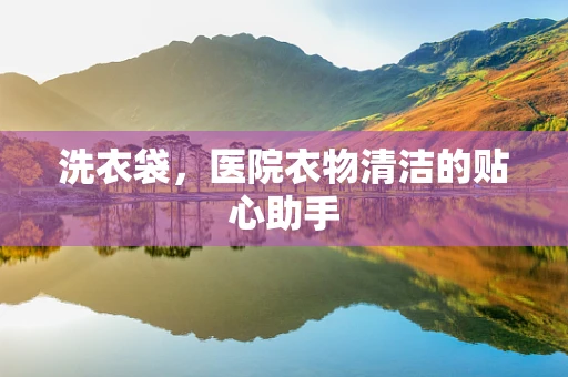 洗衣袋，医院衣物清洁的贴心助手