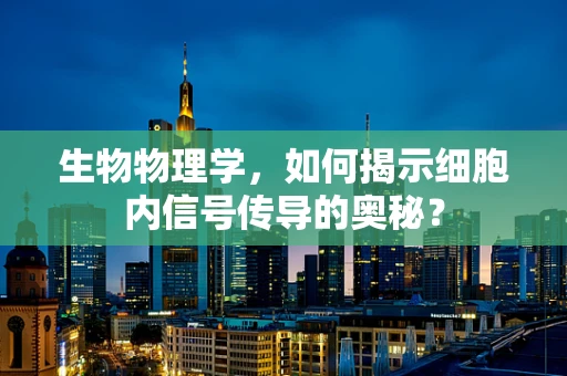 生物物理学，如何揭示细胞内信号传导的奥秘？