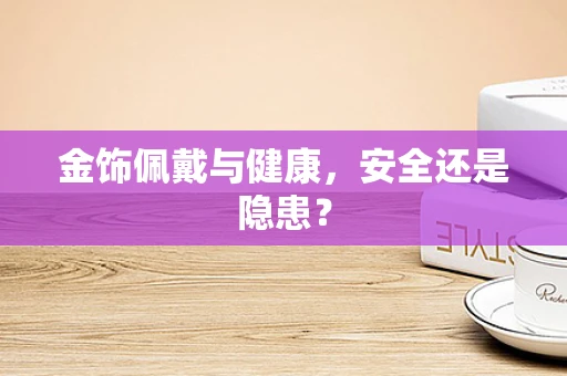 金饰佩戴与健康，安全还是隐患？