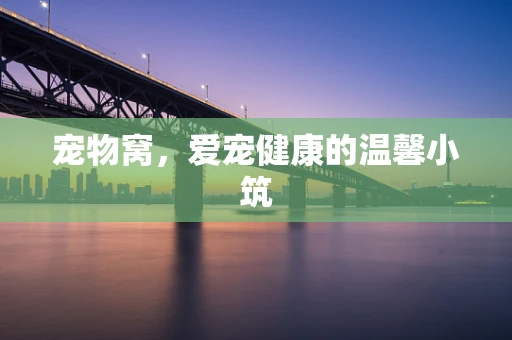 宠物窝，爱宠健康的温馨小筑