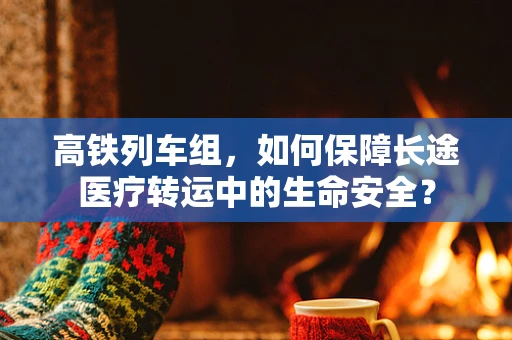高铁列车组，如何保障长途医疗转运中的生命安全？