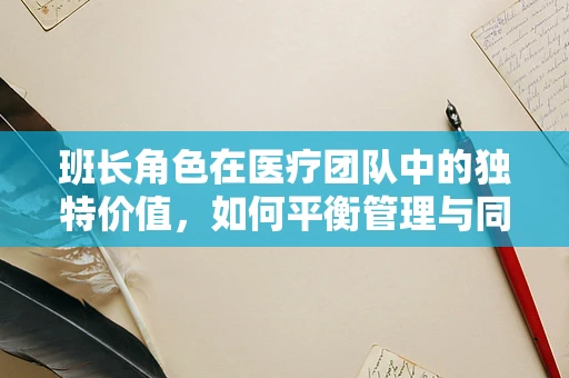班长角色在医疗团队中的独特价值，如何平衡管理与同理心？