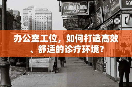 办公室工位，如何打造高效、舒适的诊疗环境？