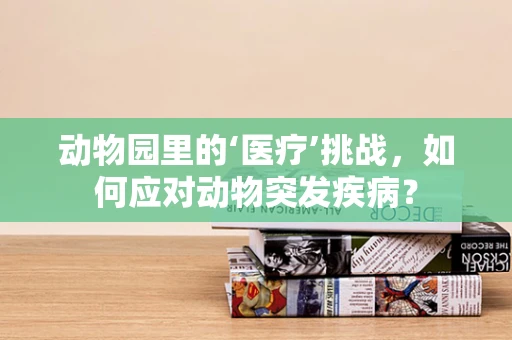 动物园里的‘医疗’挑战，如何应对动物突发疾病？