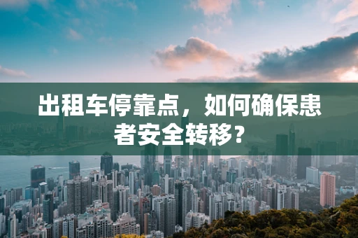 出租车停靠点，如何确保患者安全转移？