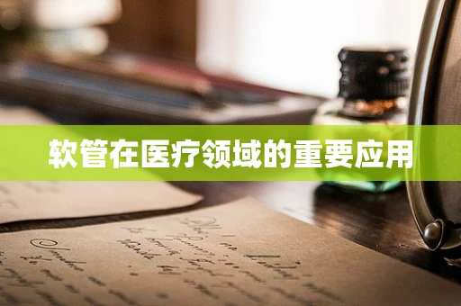 软管在医疗领域的重要应用