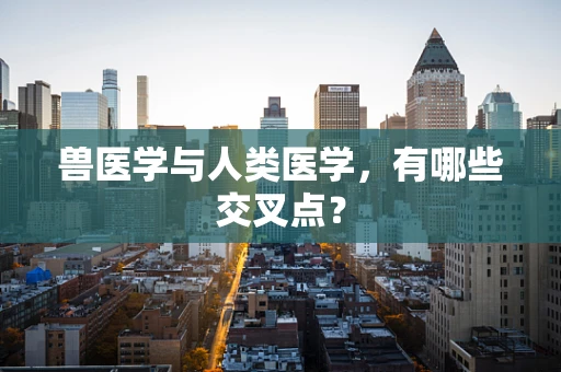 兽医学与人类医学，有哪些交叉点？