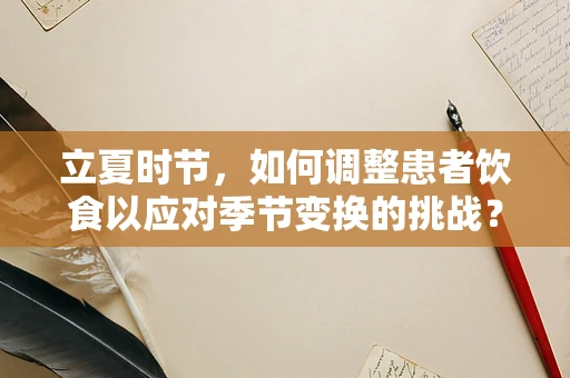 立夏时节，如何调整患者饮食以应对季节变换的挑战？