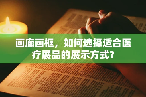 画廊画框，如何选择适合医疗展品的展示方式？