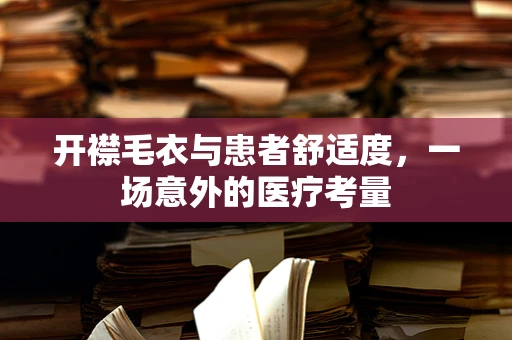 开襟毛衣与患者舒适度，一场意外的医疗考量