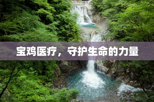 宝鸡医疗，守护生命的力量