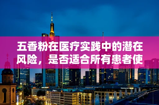 五香粉在医疗实践中的潜在风险，是否适合所有患者使用？