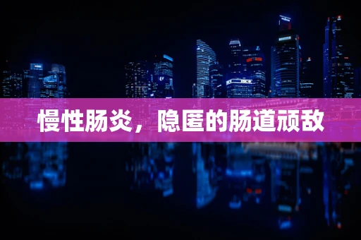 慢性肠炎，隐匿的肠道顽敌