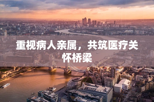 重视病人亲属，共筑医疗关怀桥梁