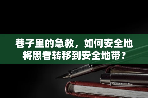 巷子里的急救，如何安全地将患者转移到安全地带？
