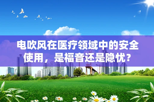 电吹风在医疗领域中的安全使用，是福音还是隐忧？