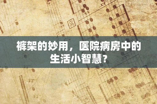 裤架的妙用，医院病房中的生活小智慧？