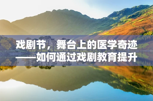 戏剧节，舞台上的医学奇迹——如何通过戏剧教育提升公众健康意识？