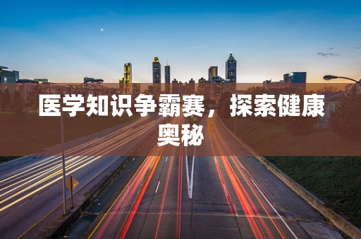 医学知识争霸赛，探索健康奥秘