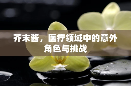 芥末酱，医疗领域中的意外角色与挑战