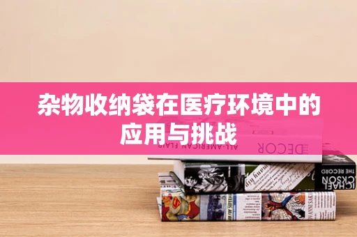 杂物收纳袋在医疗环境中的应用与挑战
