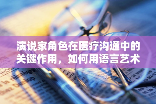 演说家角色在医疗沟通中的关键作用，如何用语言艺术搭建信任桥梁？