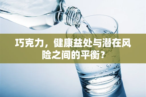 巧克力，健康益处与潜在风险之间的平衡？