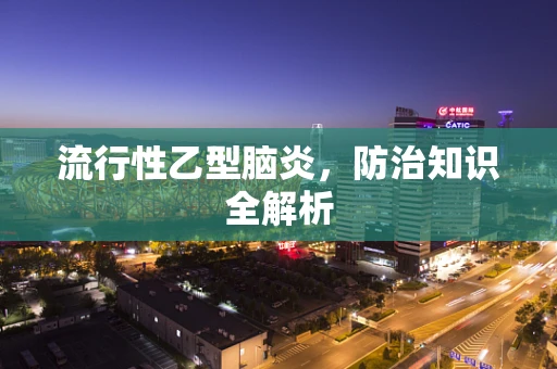 流行性乙型脑炎，防治知识全解析