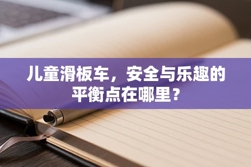 儿童滑板车，安全与乐趣的平衡点在哪里？