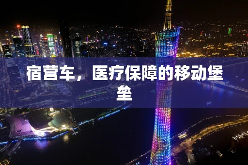 宿营车，医疗保障的移动堡垒