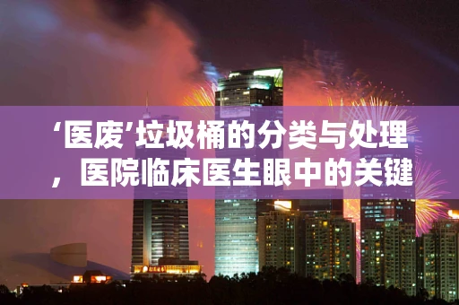 ‘医废’垃圾桶的分类与处理，医院临床医生眼中的关键问题