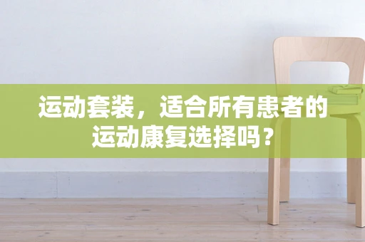 运动套装，适合所有患者的运动康复选择吗？