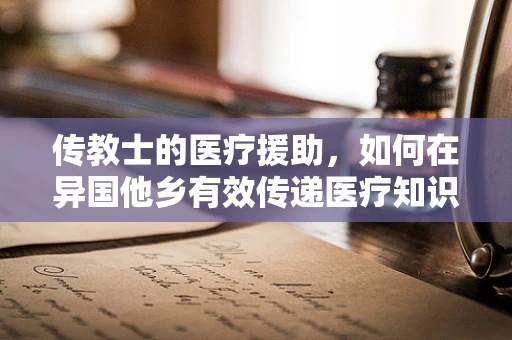 传教士的医疗援助，如何在异国他乡有效传递医疗知识？