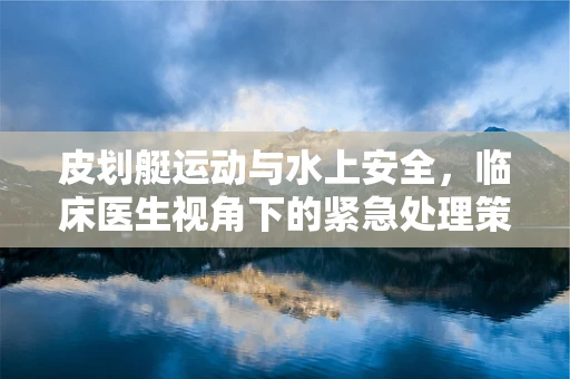 皮划艇运动与水上安全，临床医生视角下的紧急处理策略