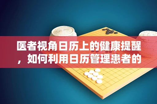 医者视角日历上的健康提醒，如何利用日历管理患者的服药与复诊？
