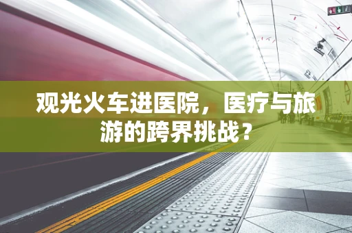 观光火车进医院，医疗与旅游的跨界挑战？