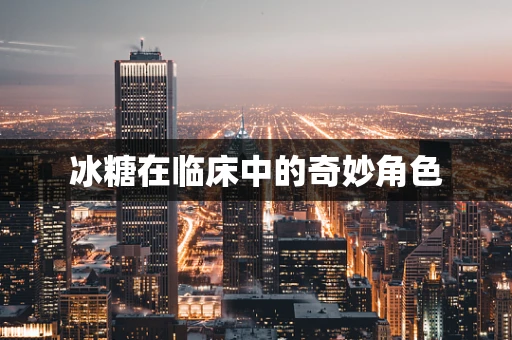 冰糖在临床中的奇妙角色