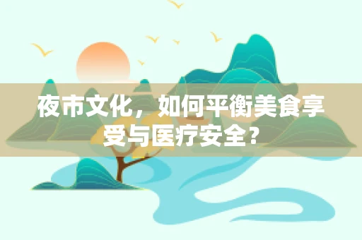 夜市文化，如何平衡美食享受与医疗安全？