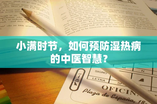 小满时节，如何预防湿热病的中医智慧？