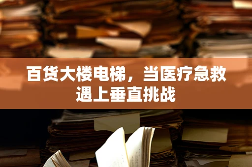 百货大楼电梯，当医疗急救遇上垂直挑战