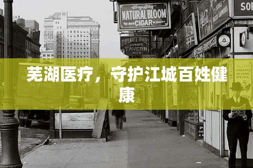 芜湖医疗，守护江城百姓健康