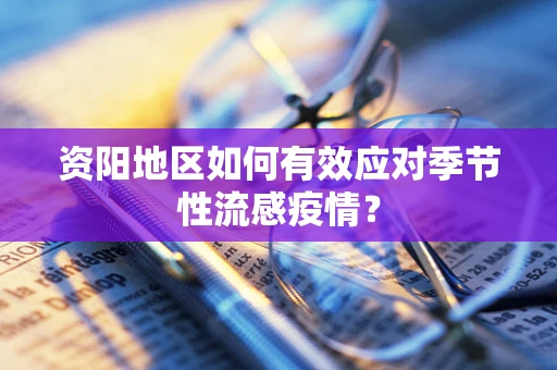 资阳地区如何有效应对季节性流感疫情？