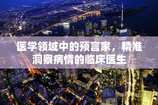 医学领域中的预言家，精准洞察病情的临床医生