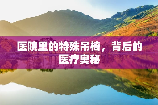 医院里的特殊吊椅，背后的医疗奥秘